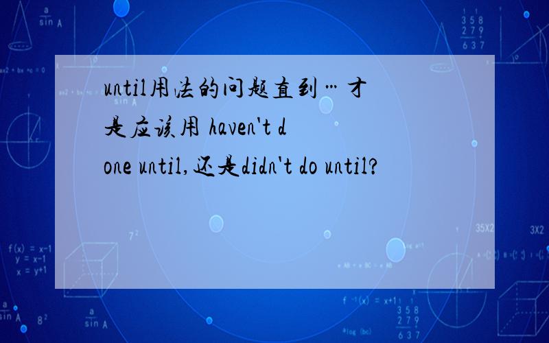 until用法的问题直到…才是应该用 haven't done until,还是didn't do until?