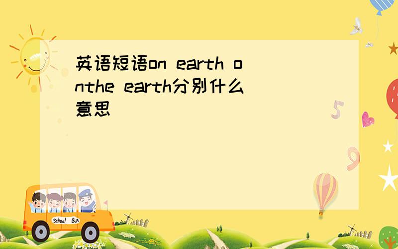 英语短语on earth onthe earth分别什么意思