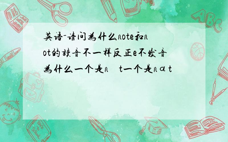 英语-请问为什么note和not的读音不一样反正e不发音为什么一个是nəʊt一个是nɑt