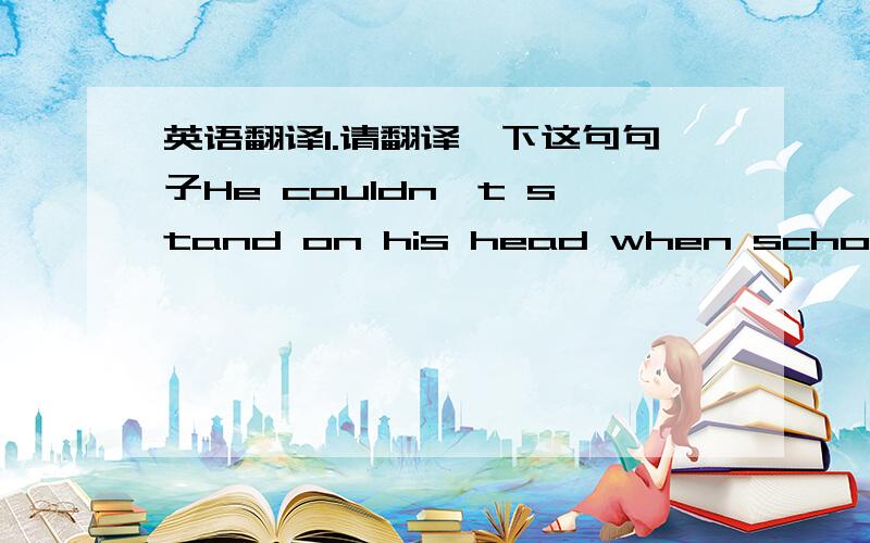 英语翻译1.请翻译一下这句句子He couldn't stand on his head when school began,but later on he learnt how to do it.2.这句句子运用了哪些句型?He couldn't stand on his head when school began这句是什么从句?3.把这整句句子