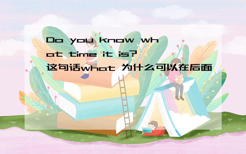 Do you know what time it is?这句话what 为什么可以在后面