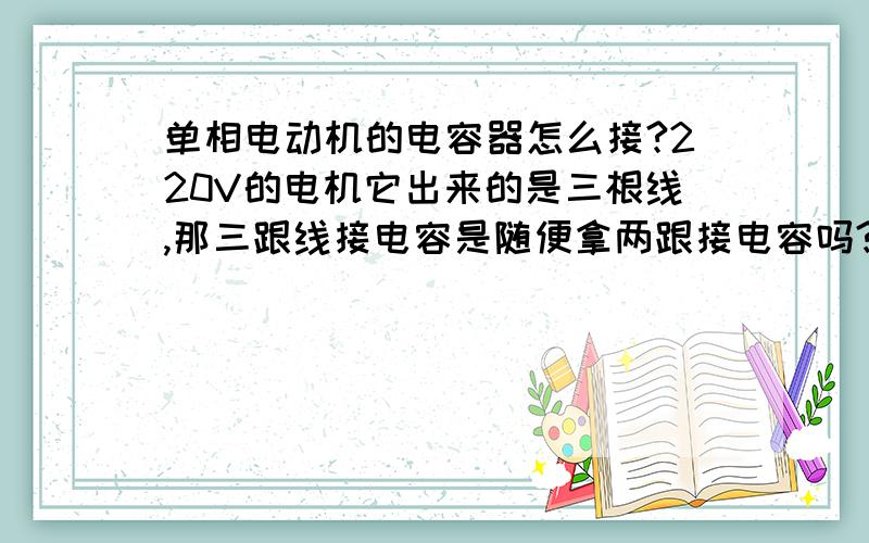 单相电动机的电容器怎么接?220V的电机它出来的是三根线,那三跟线接电容是随便拿两跟接电容吗?那还有一根怎么接,求具体接法,电源进去后怎么接