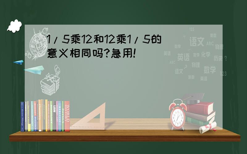 1/5乘12和12乘1/5的意义相同吗?急用!