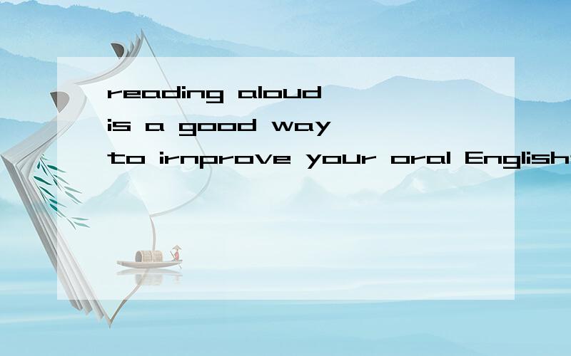 reading aloud is a good way to irnprove your oral English是什么意思?求答案