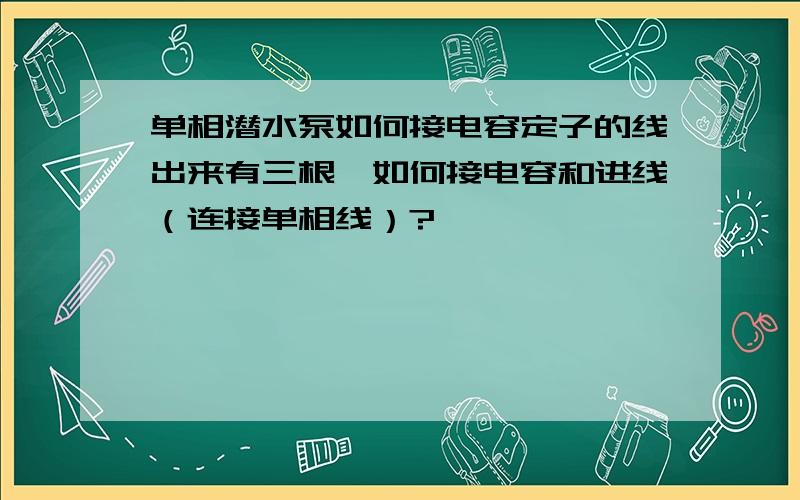 单相潜水泵如何接电容定子的线出来有三根,如何接电容和进线（连接单相线）?