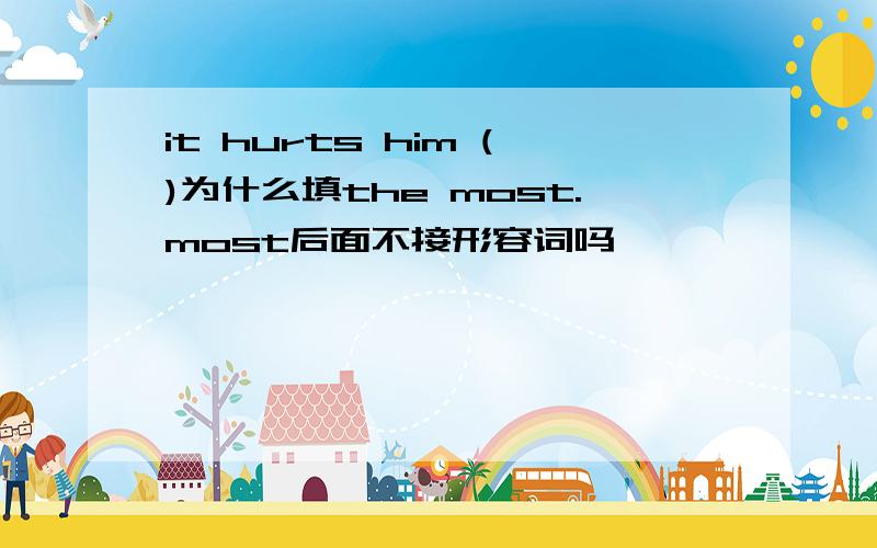 it hurts him ()为什么填the most.most后面不接形容词吗