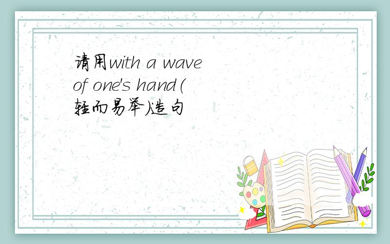 请用with a wave of one's hand（轻而易举）造句