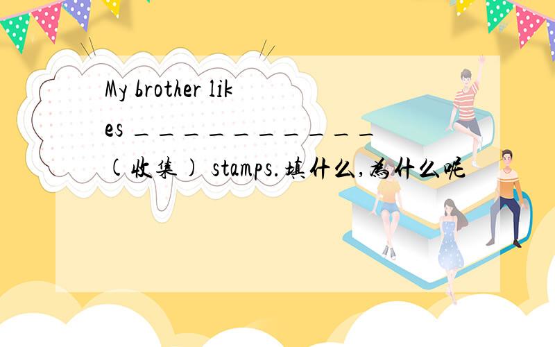 My brother likes __________ (收集) stamps.填什么,为什么呢