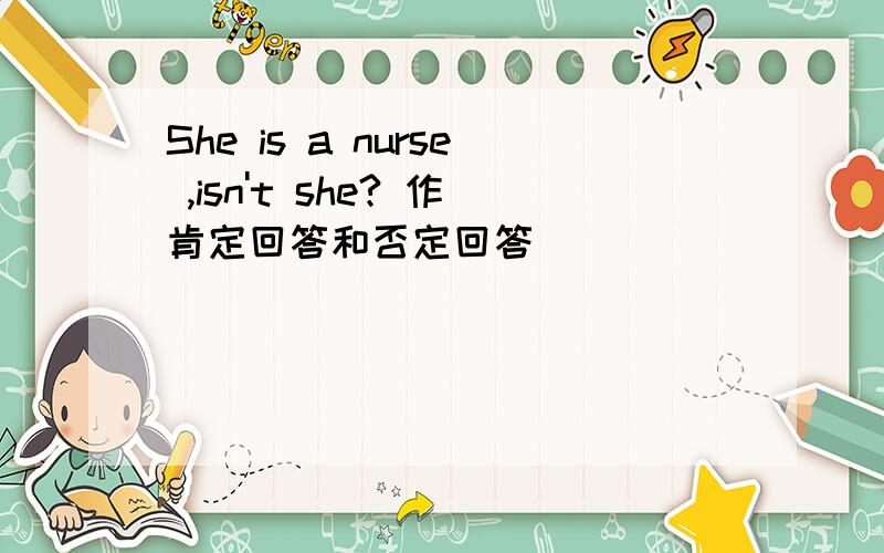 She is a nurse ,isn't she? 作肯定回答和否定回答