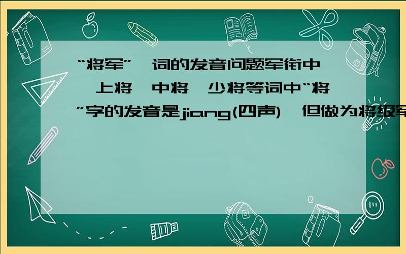 “将军”一词的发音问题军衔中,上将、中将、少将等词中“将”字的发音是jiang(四声),但做为将级军衔通称的“将军”一词中的“将”字为什么又变成了jiang(一声)?