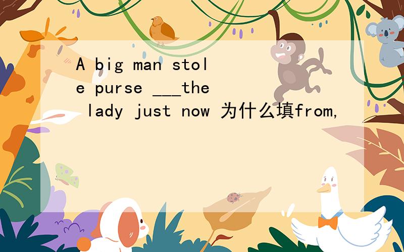A big man stole purse ___the lady just now 为什么填from,