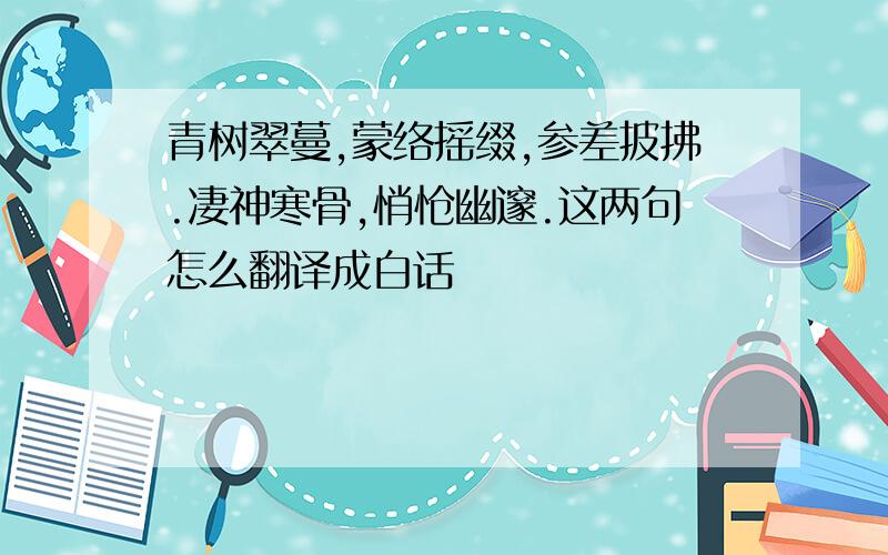 青树翠蔓,蒙络摇缀,参差披拂.凄神寒骨,悄怆幽邃.这两句怎么翻译成白话