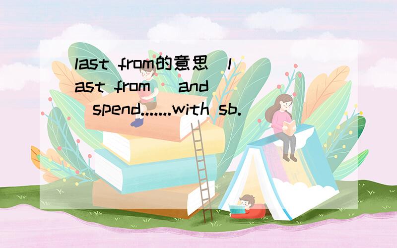 last from的意思(last from) and (spend.......with sb.