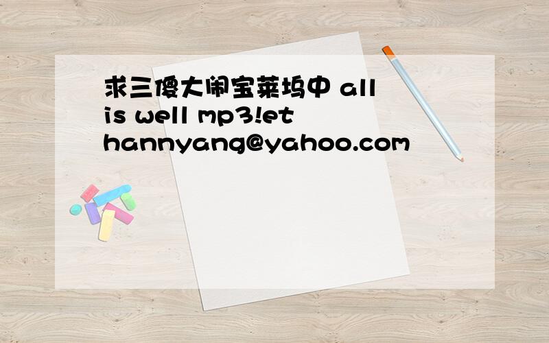 求三傻大闹宝莱坞中 all is well mp3!ethannyang@yahoo.com