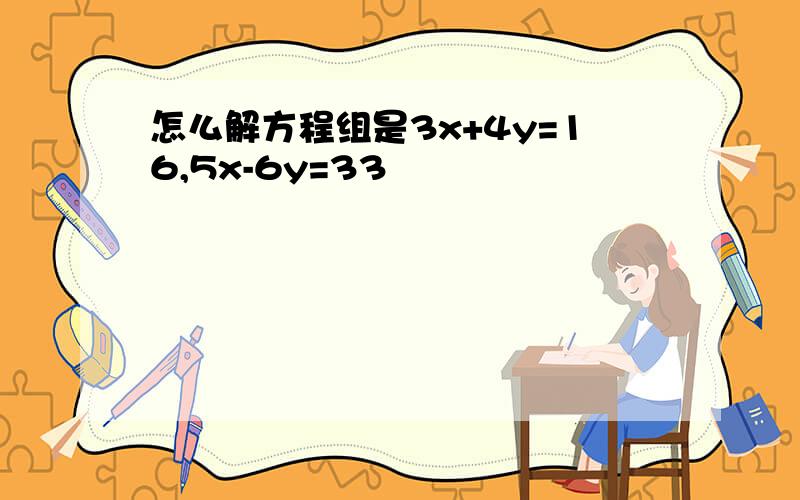 怎么解方程组是3x+4y=16,5x-6y=33