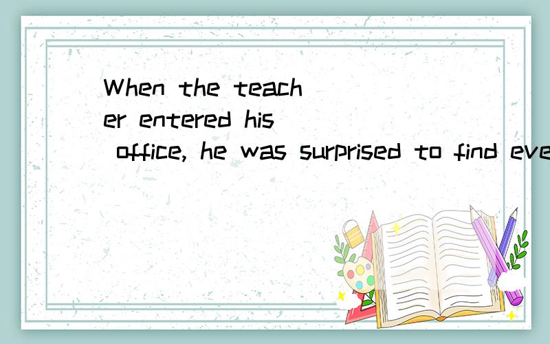 When the teacher entered his office, he was surprised to find everything ____ in good order.A. arranging B. being arranged C. arranged D. having been arranged答案是C.我只看出来是被动所以排除A,请问另外3个怎么看呢?