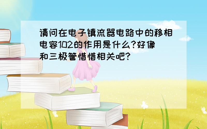 请问在电子镇流器电路中的移相电容102的作用是什么?好像和三极管惜惜相关吧?