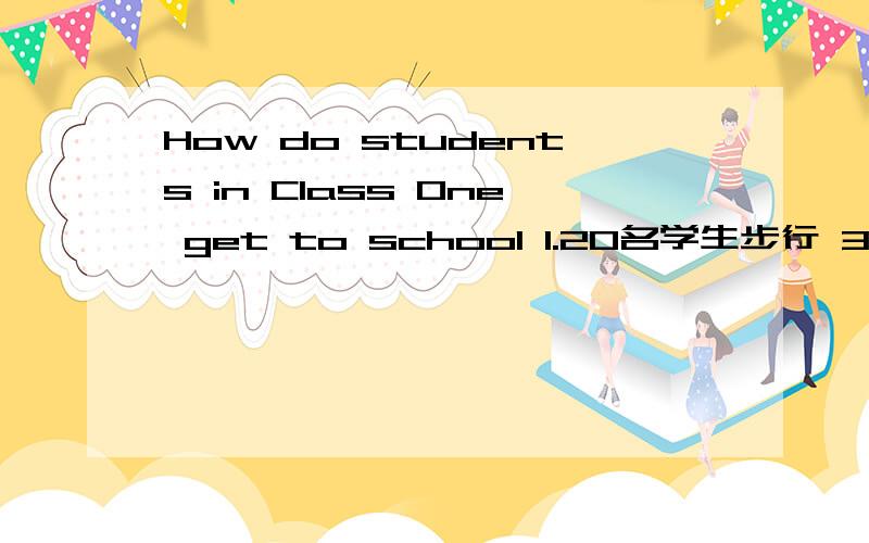 How do students in Class One get to school 1.20名学生步行 30名学生骑车 15名学生乘公共汽车 2名学生坐轿车》跟后面要加上学.还有我自己的上学方式.我的上学方式是坐公共汽车10分钟到学校.是作文.