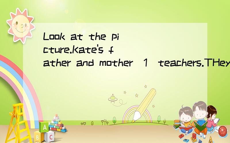 Look at the picture.Kate's father and mother_1_teachers.THey teach__2__the same school.The go to school__3__their bikes.They go to work at seven in the__4__,and they go__5__at five in the afternoon.Kate and__6__brother,Jack are__7__students.They're i