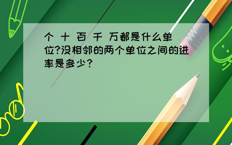 个 十 百 千 万都是什么单位?没相邻的两个单位之间的进率是多少?