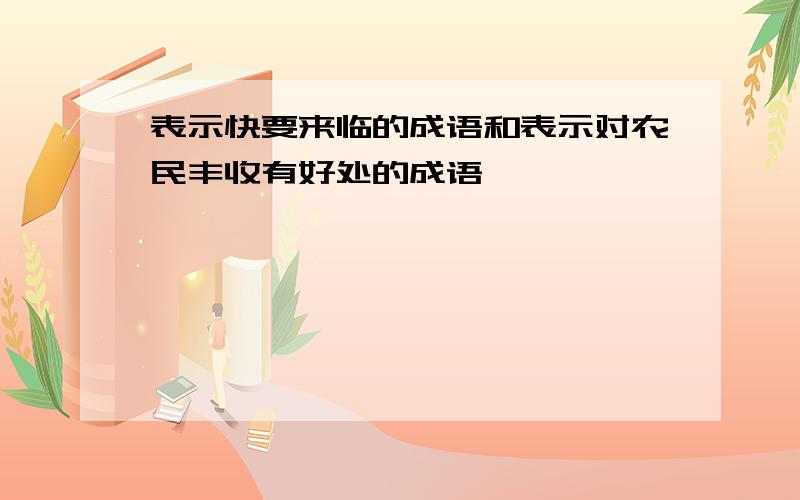 表示快要来临的成语和表示对农民丰收有好处的成语