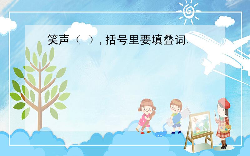 笑声（ ）,括号里要填叠词.