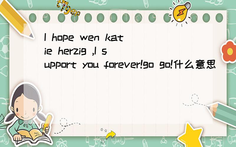 I hope wen katie herzig ,I support you forever!go go!什么意思