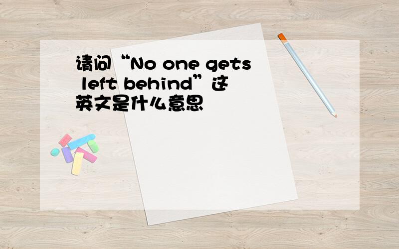 请问“No one gets left behind”这英文是什么意思