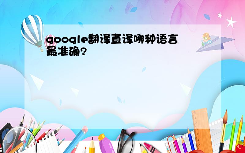 google翻译直译哪种语言最准确?