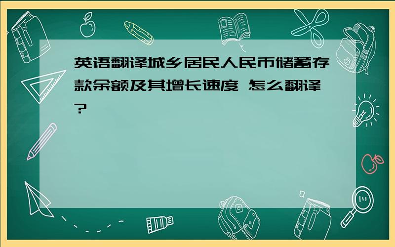 英语翻译城乡居民人民币储蓄存款余额及其增长速度 怎么翻译?