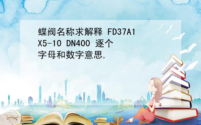 蝶阀名称求解释 FD37A1X5-10 DN400 逐个字母和数字意思,