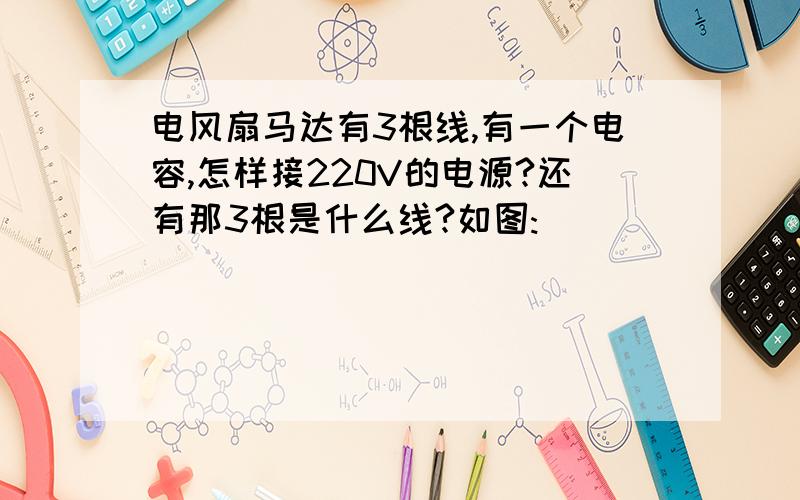 电风扇马达有3根线,有一个电容,怎样接220V的电源?还有那3根是什么线?如图: