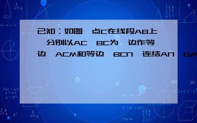 已知：如图,点C在线段AB上,分别以AC、BC为一边作等边△ACM和等边△BCN,连结AN、BM.1.求证：AN=BN2.设AN,BM相交于点D,求证：∩ADB=120°3.如果A,C,D三点不在同一条直线上,那么AN=BMSHI是否成立?如果成立,