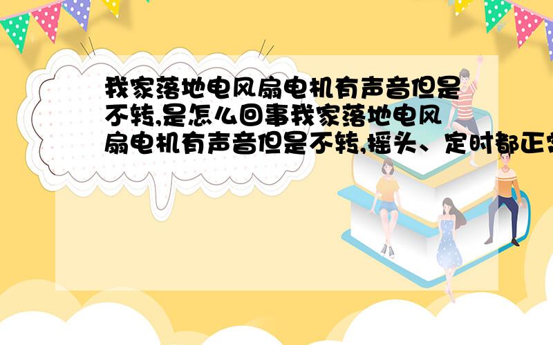 我家落地电风扇电机有声音但是不转,是怎么回事我家落地电风扇电机有声音但是不转,摇头、定时都正常