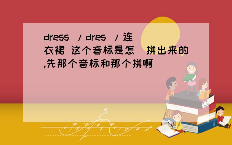 dress /dres /连衣裙 这个音标是怎麼拼出来的,先那个音标和那个拼啊