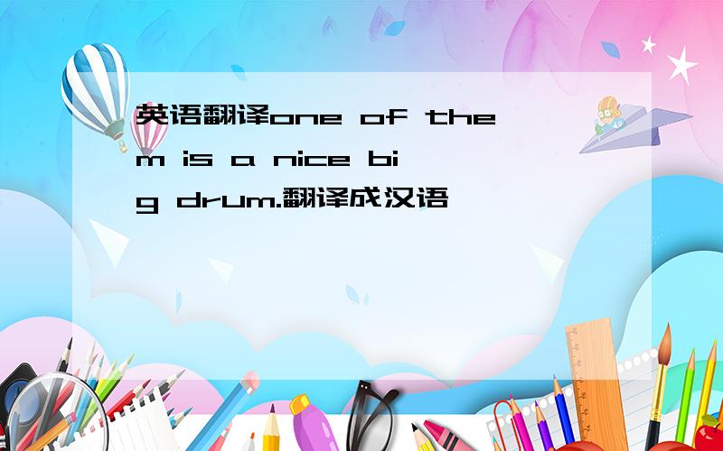 英语翻译one of them is a nice big drum.翻译成汉语