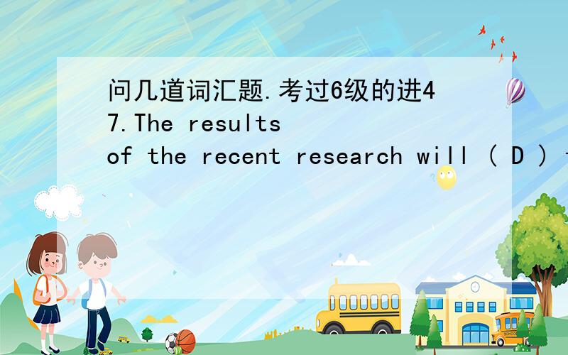 问几道词汇题.考过6级的进47.The results of the recent research will ( D ) the mystery of the creation of the Universe.A.bristle B.gleam C.glimpse D.illuminateFailure to （ ）with the regulations can result in a $20,000 fine or a six-month