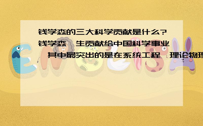 钱学森的三大科学贡献是什么?钱学森一生贡献给中国科学事业,其中最突出的是在系统工程、理论物理和思维科学方面的科学贡献,请访问《易脑问答空间》,便知分晓.