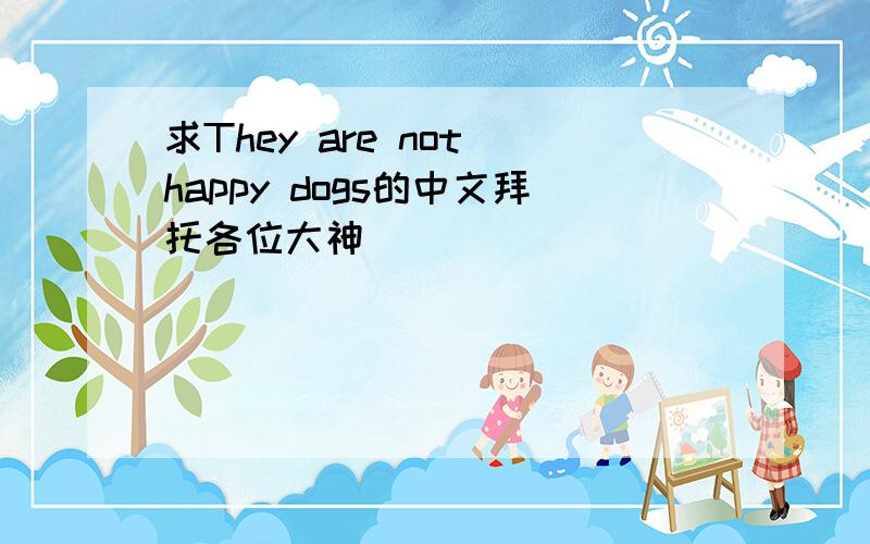求They are not happy dogs的中文拜托各位大神