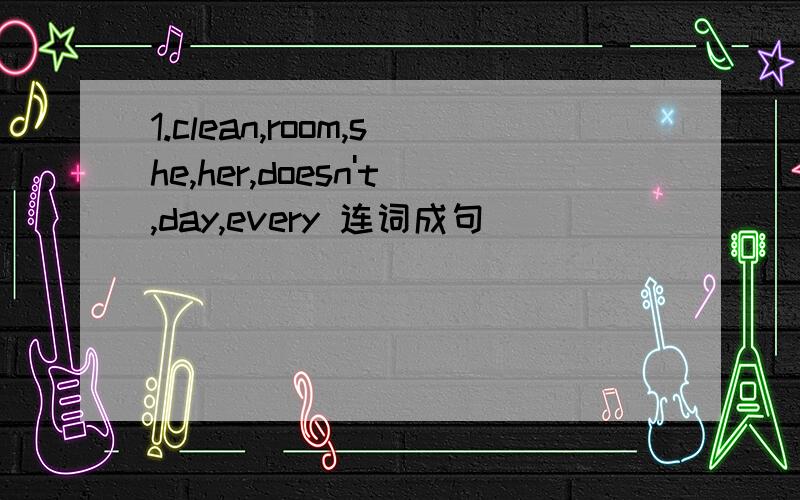 1.clean,room,she,her,doesn't,day,every 连词成句