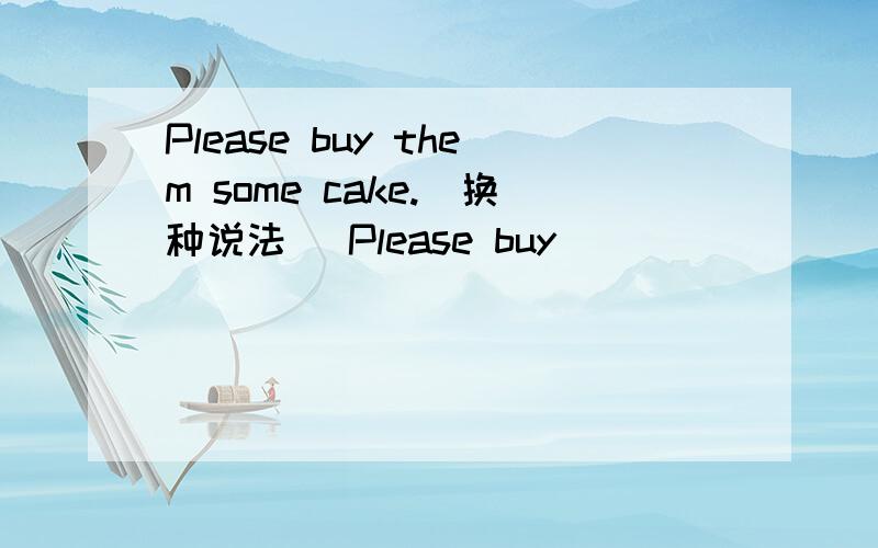 Please buy them some cake.(换种说法） Please buy ( ) ( ) ( ) them.