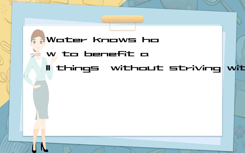 Water knows how to benefit all things,without striving with them中文是什么意