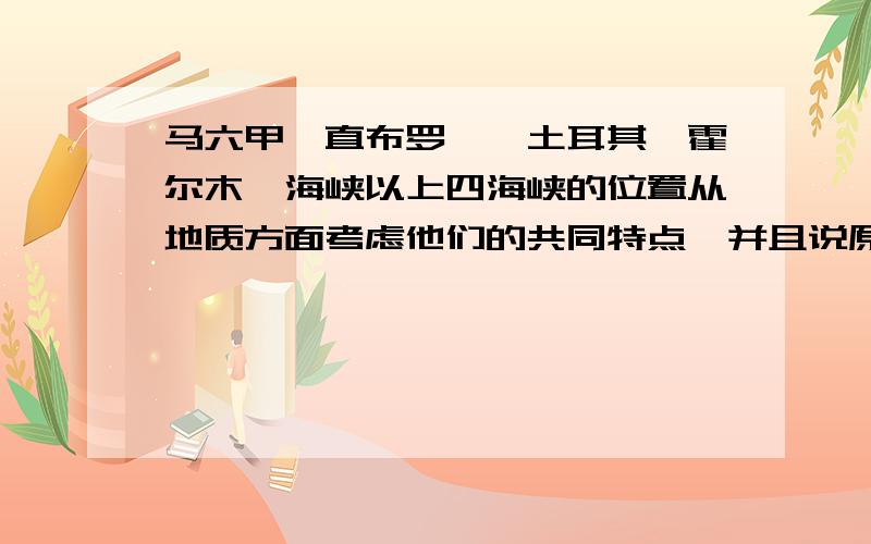 马六甲,直布罗陀,土耳其,霍尔木兹海峡以上四海峡的位置从地质方面考虑他们的共同特点,并且说原因