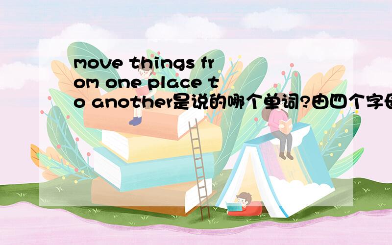 move things from one place to another是说的哪个单词?由四个字母组成,t_k_.