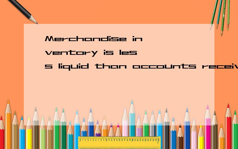 Merchandise inventory is less liquid than accounts receivableMerchandise inventory is less liquid than accounts receivable because the goods must first be sold before revenue can be collected from the customer.