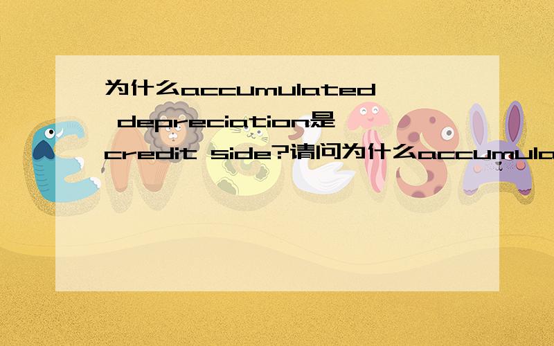 为什么accumulated depreciation是credit side?请问为什么accumulated depreciation是credit side,而单单depreciation是 debit side?另外问以下,现在国内的会计都用英文了吗都考cat acca吗