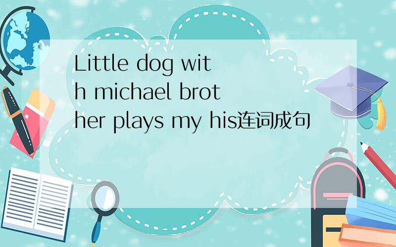 Little dog with michael brother plays my his连词成句
