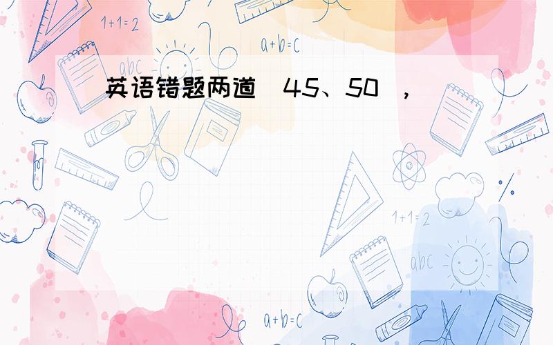 英语错题两道（45、50）,