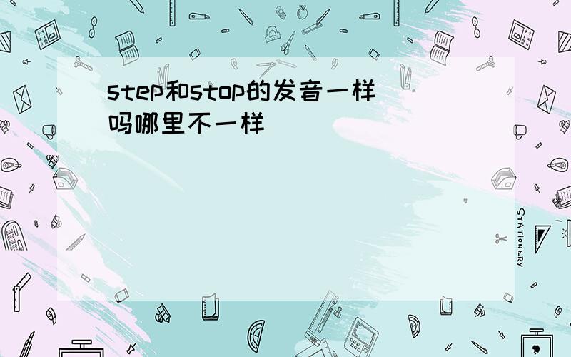 step和stop的发音一样吗哪里不一样