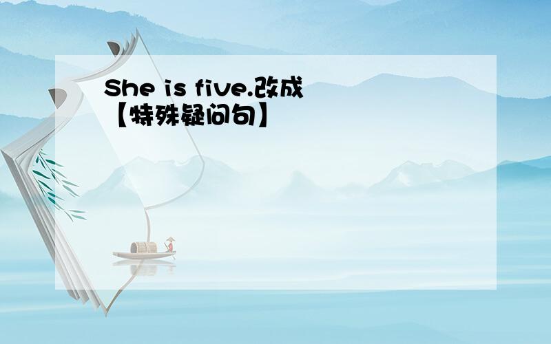 She is five.改成【特殊疑问句】